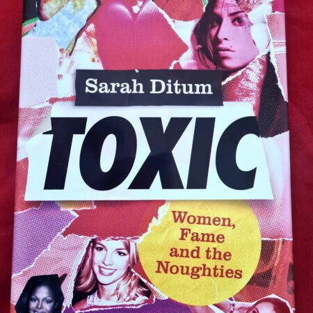 Toxic by Sarah Ditum. A look back at the noughties and how unfairly female celebrities were treated.